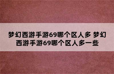 梦幻西游手游69哪个区人多 梦幻西游手游69哪个区人多一些